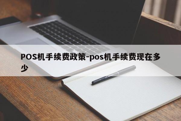 杏花岭POS机手续费政策-pos机手续费现在多少